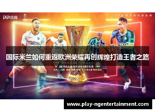 国际米兰如何重返欧洲荣耀再创辉煌打造王者之路