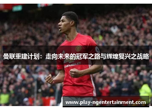 曼联重建计划：走向未来的冠军之路与辉煌复兴之战略