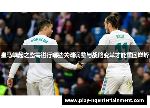 皇马崛起之路需进行哪些关键调整与战略变革才能重回巅峰