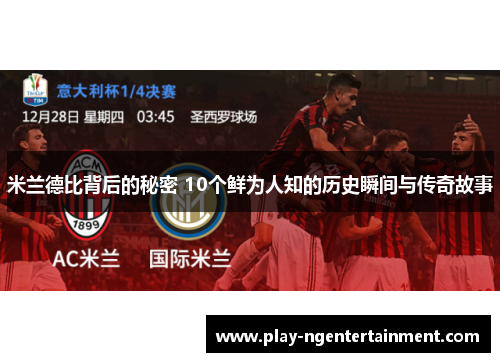 米兰德比背后的秘密 10个鲜为人知的历史瞬间与传奇故事