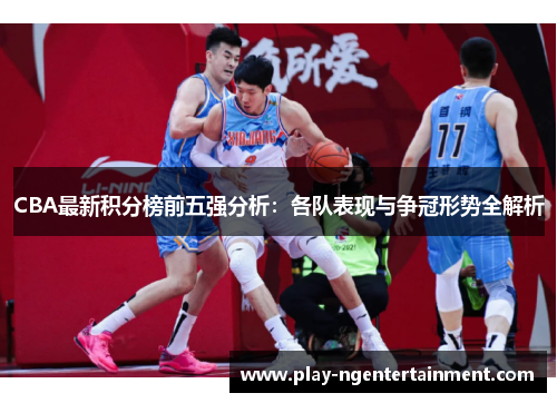 CBA最新积分榜前五强分析：各队表现与争冠形势全解析