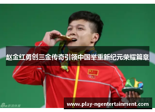赵金红勇创三金传奇引领中国举重新纪元荣耀篇章