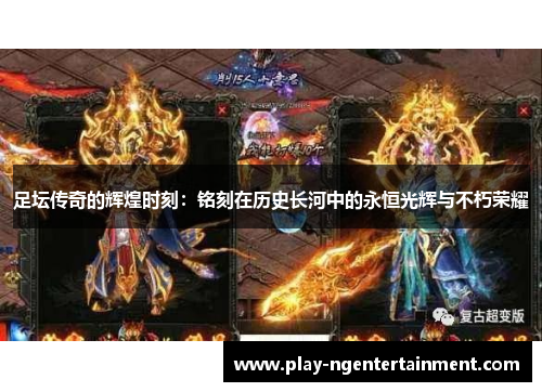 足坛传奇的辉煌时刻：铭刻在历史长河中的永恒光辉与不朽荣耀