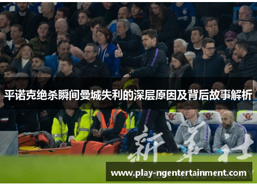 平诺克绝杀瞬间曼城失利的深层原因及背后故事解析