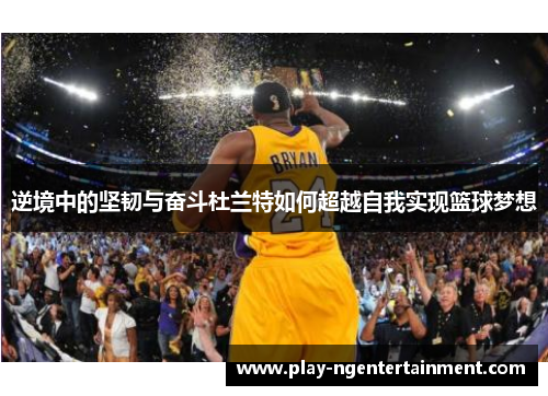 逆境中的坚韧与奋斗杜兰特如何超越自我实现篮球梦想