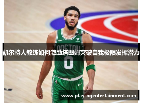 凯尔特人教练如何激励塔图姆突破自我极限发挥潜力