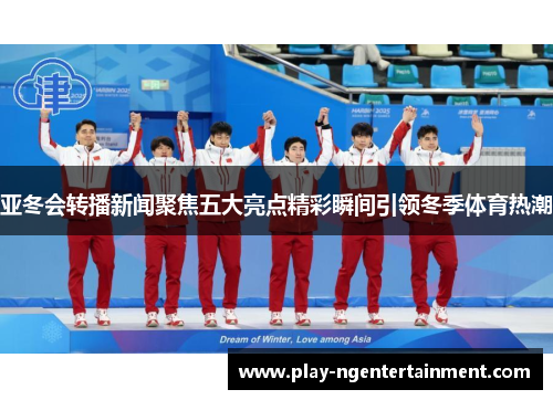 亚冬会转播新闻聚焦五大亮点精彩瞬间引领冬季体育热潮