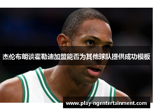 杰伦布朗谈霍勒迪加盟能否为其他球队提供成功模板