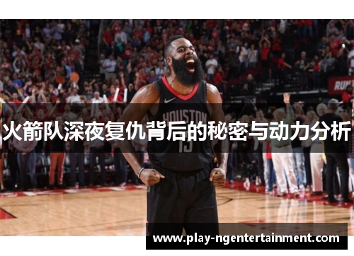 火箭队深夜复仇背后的秘密与动力分析