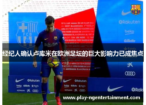 经纪人确认卢库米在欧洲足坛的巨大影响力已成焦点