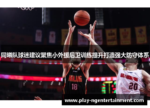 同曦队球迷建议聚焦小外援后卫训练提升打造强大防守体系