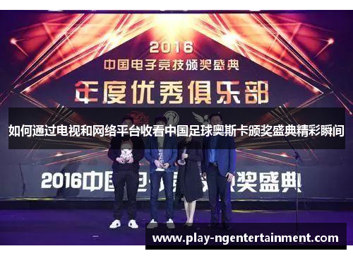 如何通过电视和网络平台收看中国足球奥斯卡颁奖盛典精彩瞬间