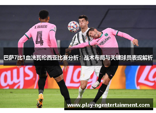 巴萨7比1血洗瓦伦西亚比赛分析：战术布局与关键球员表现解析