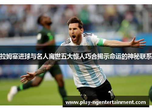拉姆塞进球与名人离世五大惊人巧合揭示命运的神秘联系