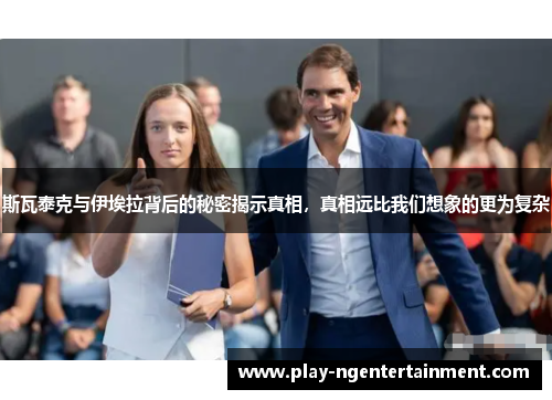 斯瓦泰克与伊埃拉背后的秘密揭示真相，真相远比我们想象的更为复杂