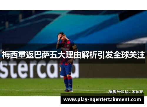 梅西重返巴萨五大理由解析引发全球关注