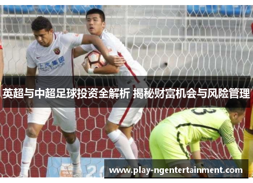英超与中超足球投资全解析 揭秘财富机会与风险管理