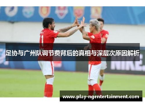 足协与广州队调节费背后的真相与深层次原因解析