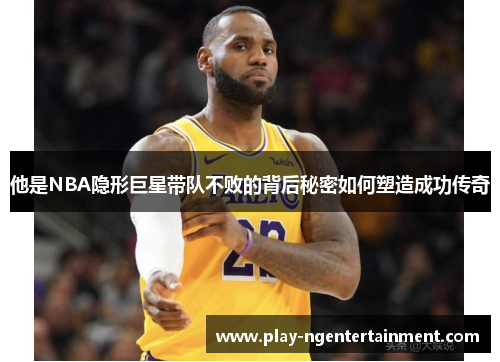 他是NBA隐形巨星带队不败的背后秘密如何塑造成功传奇