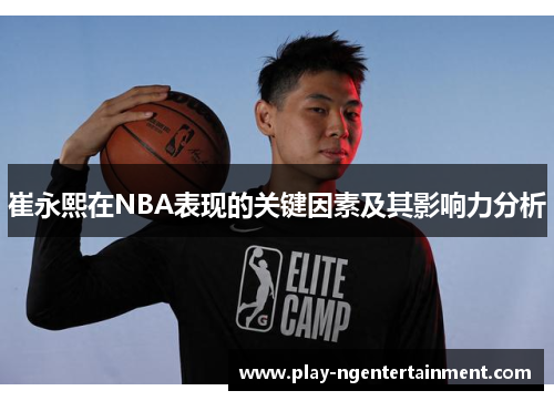 崔永熙在NBA表现的关键因素及其影响力分析