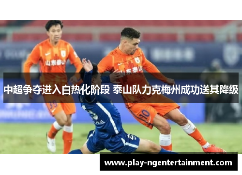 中超争夺进入白热化阶段 泰山队力克梅州成功送其降级