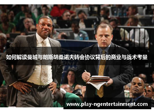 如何解读曼城与朗斯胡桑诺夫转会协议背后的商业与战术考量
