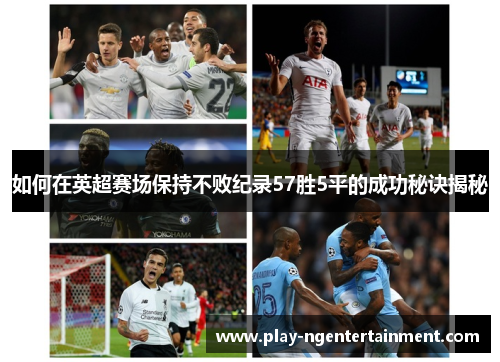 如何在英超赛场保持不败纪录57胜5平的成功秘诀揭秘
