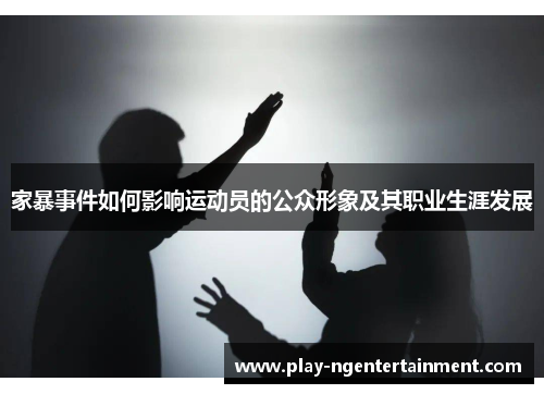 家暴事件如何影响运动员的公众形象及其职业生涯发展