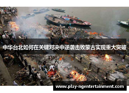 中华台北如何在关键对决中逆袭击败蒙古实现重大突破