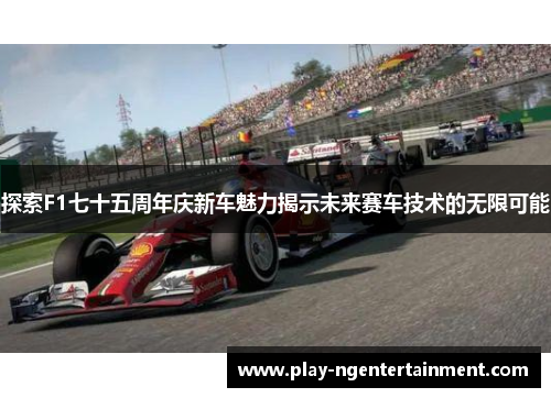 探索F1七十五周年庆新车魅力揭示未来赛车技术的无限可能