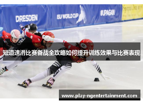 短道速滑比赛备战全攻略如何提升训练效果与比赛表现
