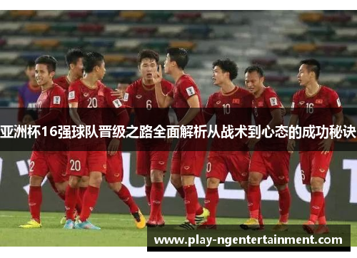 亚洲杯16强球队晋级之路全面解析从战术到心态的成功秘诀