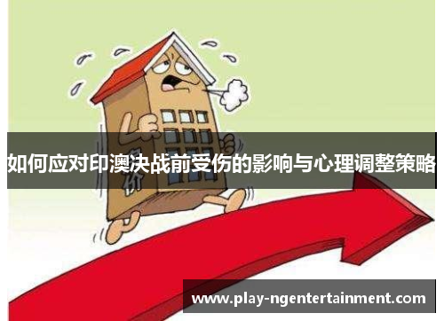 如何应对印澳决战前受伤的影响与心理调整策略