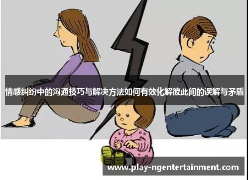 情感纠纷中的沟通技巧与解决方法如何有效化解彼此间的误解与矛盾