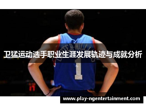 卫猛运动选手职业生涯发展轨迹与成就分析