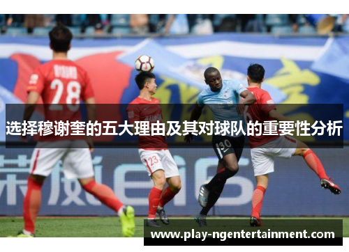 选择穆谢奎的五大理由及其对球队的重要性分析
