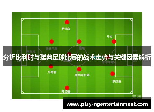 分析比利时与瑞典足球比赛的战术走势与关键因素解析