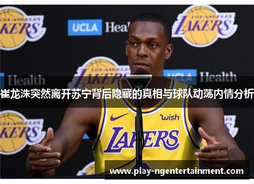 崔龙洙突然离开苏宁背后隐藏的真相与球队动荡内情分析