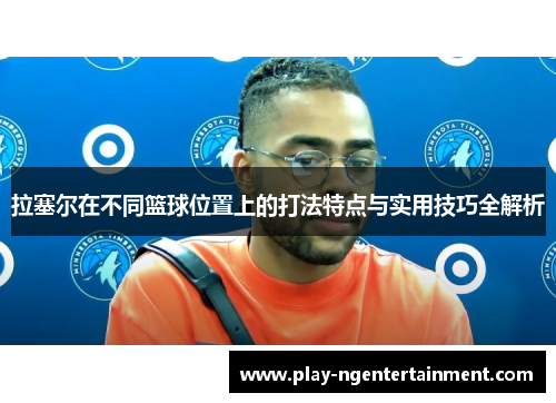 拉塞尔在不同篮球位置上的打法特点与实用技巧全解析
