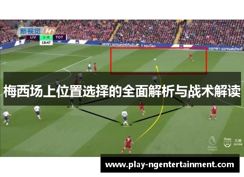 梅西场上位置选择的全面解析与战术解读