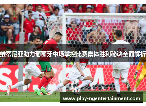 维蒂尼亚助力葡萄牙中场掌控比赛集体胜利秘诀全面解析