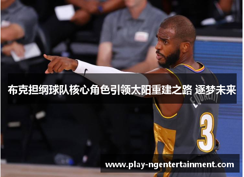 布克担纲球队核心角色引领太阳重建之路 逐梦未来