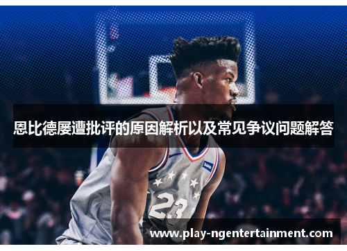 恩比德屡遭批评的原因解析以及常见争议问题解答