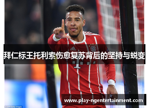 拜仁标王托利索伤愈复苏背后的坚持与蜕变