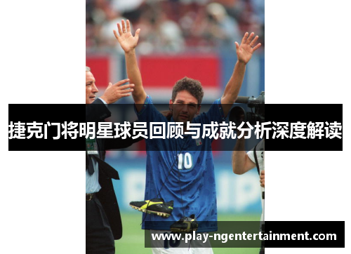 捷克门将明星球员回顾与成就分析深度解读