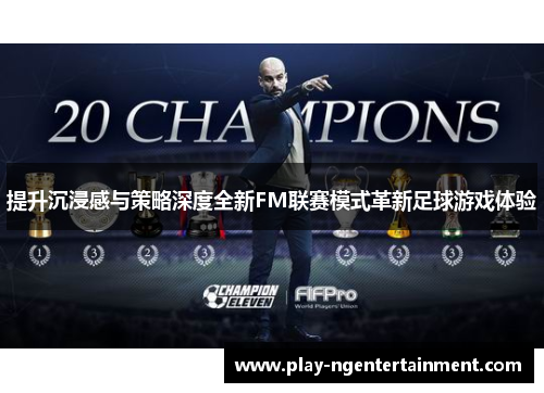 提升沉浸感与策略深度全新FM联赛模式革新足球游戏体验