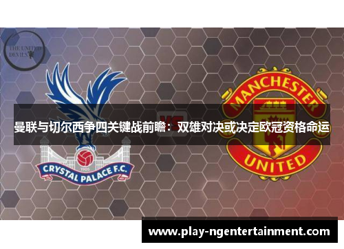 曼联与切尔西争四关键战前瞻：双雄对决或决定欧冠资格命运