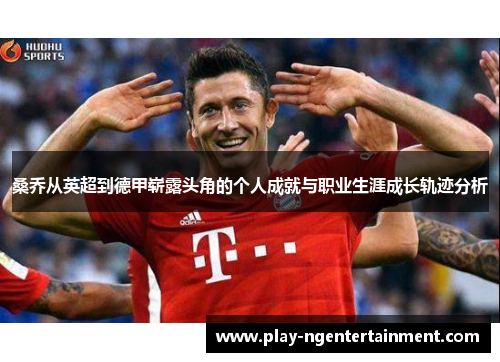 桑乔从英超到德甲崭露头角的个人成就与职业生涯成长轨迹分析