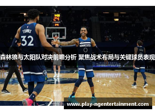 森林狼与太阳队对决前瞻分析 聚焦战术布局与关键球员表现