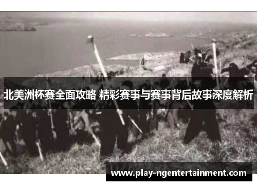 北美洲杯赛全面攻略 精彩赛事与赛事背后故事深度解析